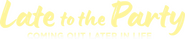 Logo of Late to the Party: Coming Out Later in Life image size 742x156
