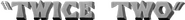 Logo of Twice Two image size 487x52