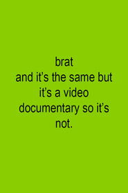 Brat and it's the same but it's a video documentary so it's not.