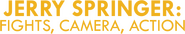 Logo of Jerry Springer: Fights, Camera, Action image size 1115x204