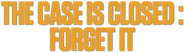 Logo of The Case Is Closed, Forget It image size 792x225