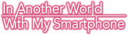 Logo of In Another World with My Smartphone image size 800x221