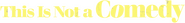 Logo of This Is Not a Comedy image size 1278x156