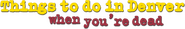 Logo of Things to Do in Denver When You're Dead image size 786x122