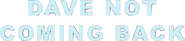 Logo of Dave Not Coming Back image size 593x132