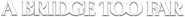 Logo of A Bridge Too Far image size 649x61