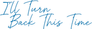 Logo of I'll Turn Back This Time image size 908x291