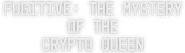 Logo of Fugitive: The Mystery of the Crypto Queen image size 1267x364