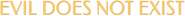 Logo of Evil Does Not Exist image size 788x68