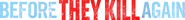 Logo of Before They Kill Again image size 4253x470