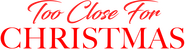 Logo of Too Close for Christmas image size 1800x475