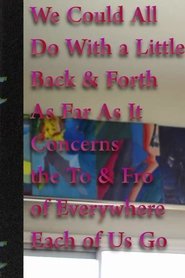 poster We Could All Do With a Little Back & Forth As Far As It Concerns the To & Fro of Everywhere Each of Us Go