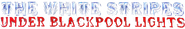 Logo of The White Stripes: Under Blackpool Lights image size 817x126