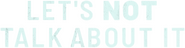 Logo of Let's not Talk About it image size 4308x1114
