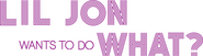 Logo of Lil Jon Wants to Do What? image size 4290x1172