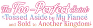 Logo of The Too-Perfect Saint: Tossed Aside by My Fiancé and Sold to Another Kingdom image size 499x150