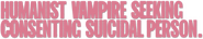 Logo of Humanist Vampire Seeking Consenting Suicidal Person image size 788x154