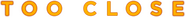 Logo of Too Close image size 3923x355