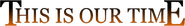 Logo of This Is Our Time image size 593x82