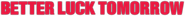 Logo of Better Luck Tomorrow image size 790x68