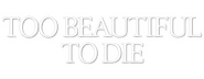 Logo of Too Beautiful to Die image size 800x310