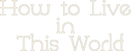 Logo of How to Live in This World image size 537x211