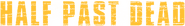 Logo of Half Past Dead image size 1256x177