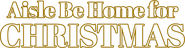Logo of Aisle Be Home for Christmas image size 1789x465