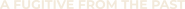 Logo of A Fugitive from the Past image size 784x39