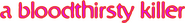 Logo of A Bloodthirsty Killer image size 684x86