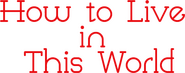 Logo of How to Live in This World image size 537x211