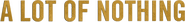 Logo of A Lot of Nothing image size 957x116