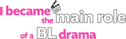 Logo of I Became the Main Role of a BL Drama image size 781x240