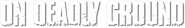 Logo of On Deadly Ground image size 791x120