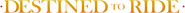 Logo of Destined to Ride image size 2382x165