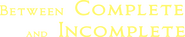 Logo of Between Complete and Incomplete image size 942x187