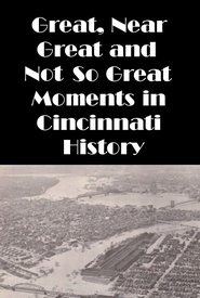 Cincinnati: Great, Near Great and Not So Great Moments in Cincinnati History