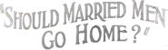 Logo of Should Married Men Go Home? image size 418x125