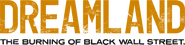 Logo of Dreamland: The Burning of Black Wall Street image size 1567x382