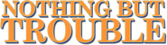Logo of Nothing but Trouble image size 788x212