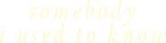 Logo of Somebody I Used to Know image size 2060x531