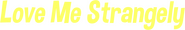 Logo of Love Me Strangely image size 751x120