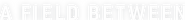 Logo of A Field Between image size 4250x456