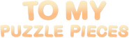 Logo of To My Puzzle Pieces image size 786x235