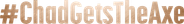 #ChadGetsTheAxe Logo
