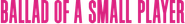 Ballad of a Small Player Logo