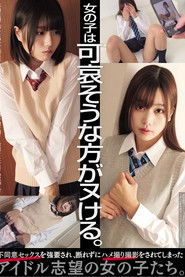 女の子は可哀そうな方がヌける。 不同意セックスを強要され、断れずにハメ撮り撮影をされてしまったアイドル志望の女の子たち。