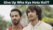 Give Up Woh Kya Hota Hai??