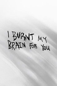 I BURNT MY BRAIN FOR YOU