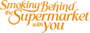 Smoking Behind the Supermarket with You Logo